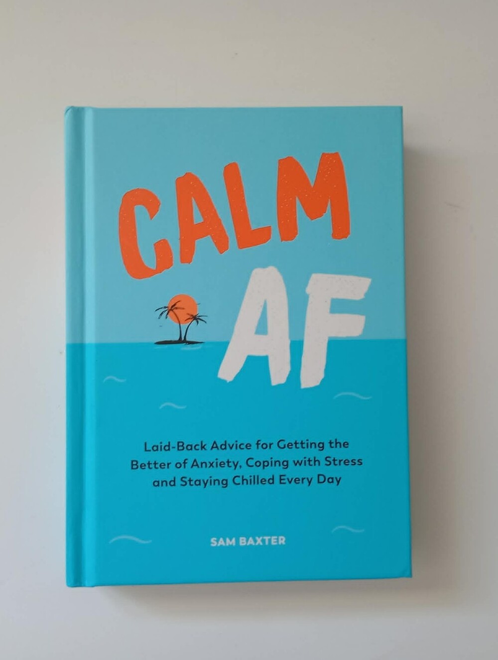 Calm AF: Laid-Back Advice for Getting the Better of Anxiety, Coping with Stress